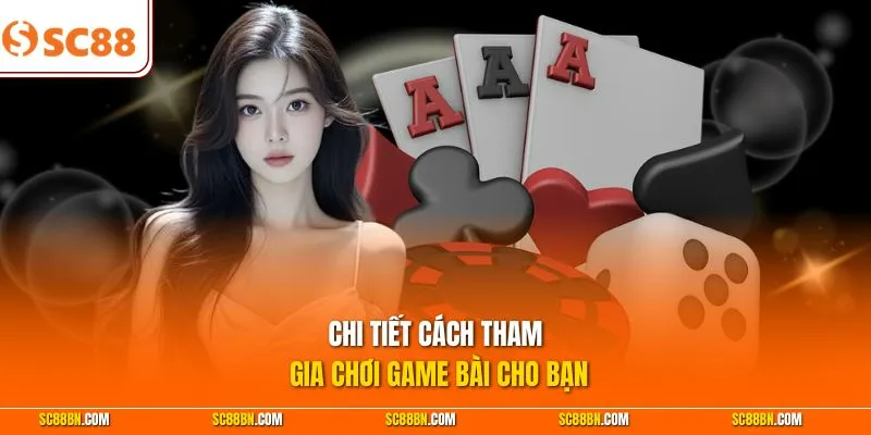 Chi tiết cách tham gia chơi game bài cho bạn